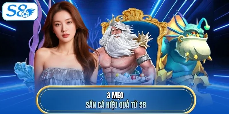 3 mẹo săn cá hiệu quả từ S8