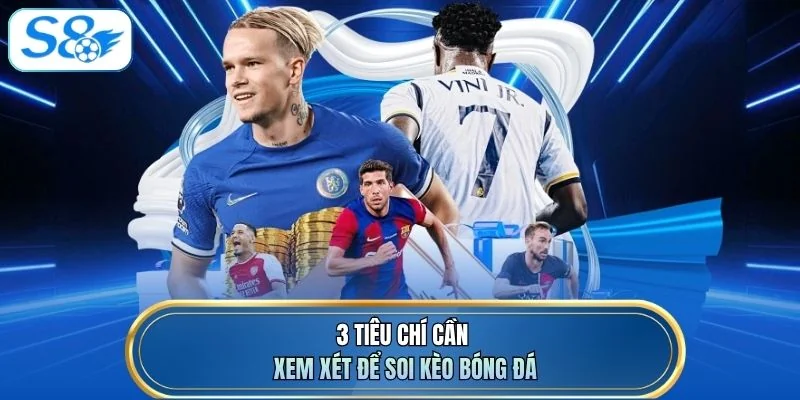 3 tiêu chí cần xem xét để soi kèo bóng đá