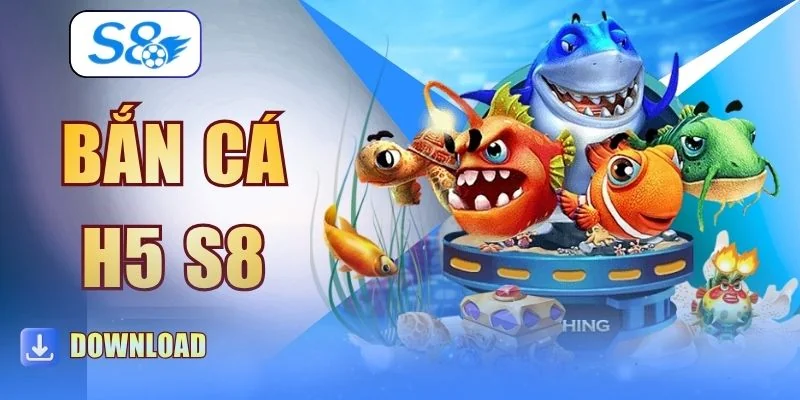 Bắn Cá H5 S8 - Game 3D Đỉnh Cao Và Đổi Thưởng Cực Khủng