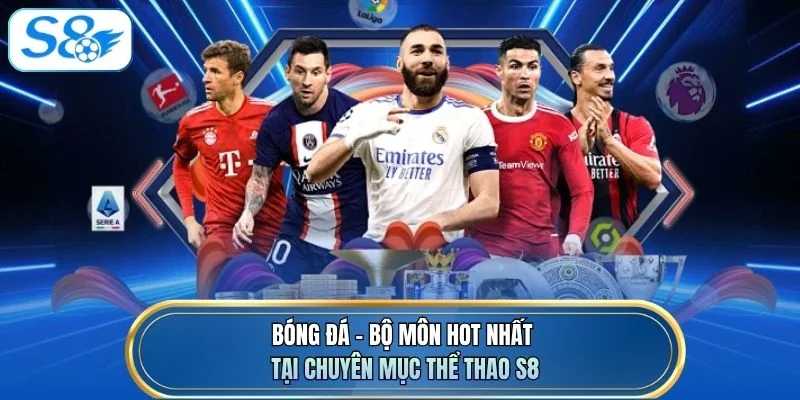 Bóng đá - Bộ môn hot nhất tại chuyên mục thể thao S8