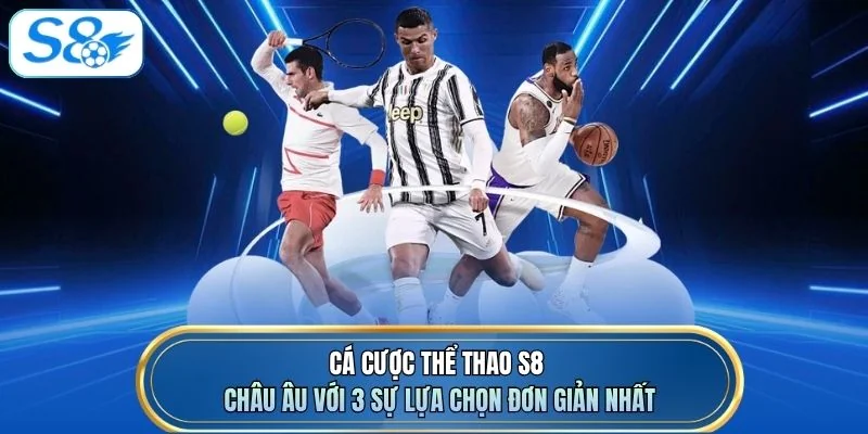 Cá cược thể thao S8 châu Âu với 3 sự lựa chọn đơn giản nhất