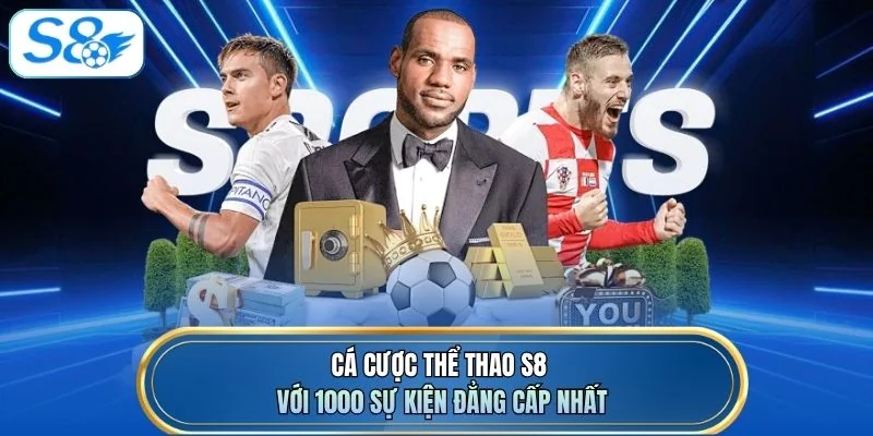 Cá cược thể thao S8 với 1000 sự kiện đẳng cấp nhất