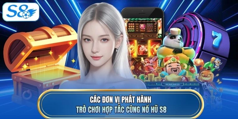 Các đơn vị phát hành trò chơi hợp tác cùng Nổ hũ S8