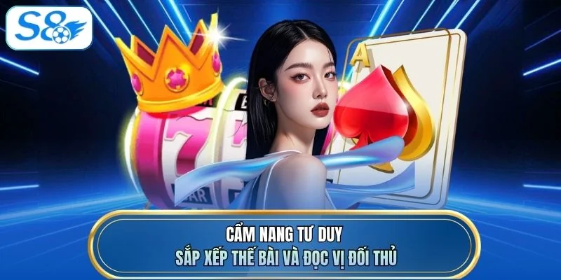Cẩm nang tư duy sắp xếp thế bài và đọc vị đối thủ