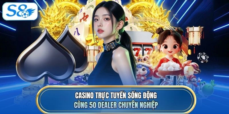 Casino trực tuyến sống động cùng 50 dealer chuyên nghiệp