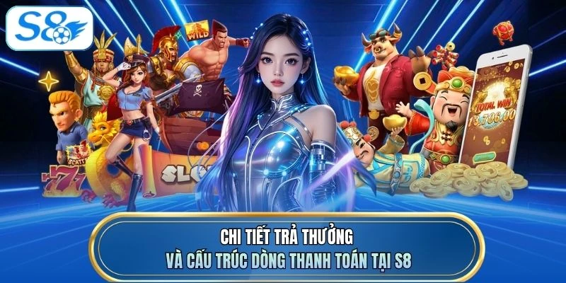 Chi tiết trả thưởng và cấu trúc dòng thanh toán tại S8