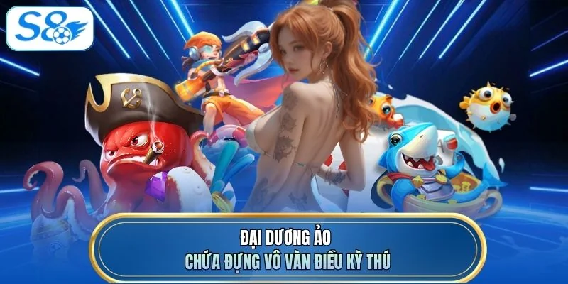 Đại dương ảo chứa đựng vô vàn điều kỳ thú