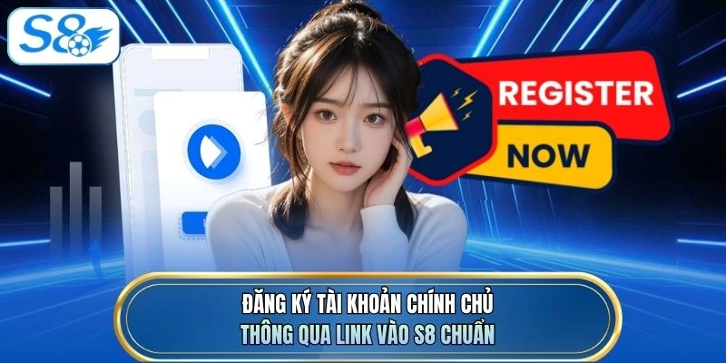Đăng ký tài khoản chính chủ thông qua link vào S8 chuẩn