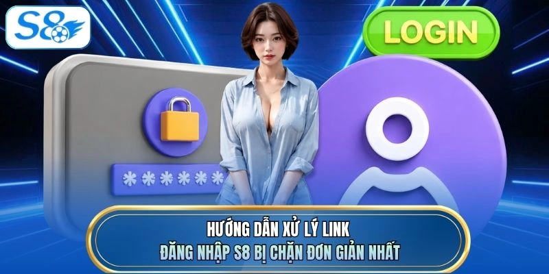 Hướng dẫn xử lý link đăng nhập S8 bị chặn đơn giản nhất