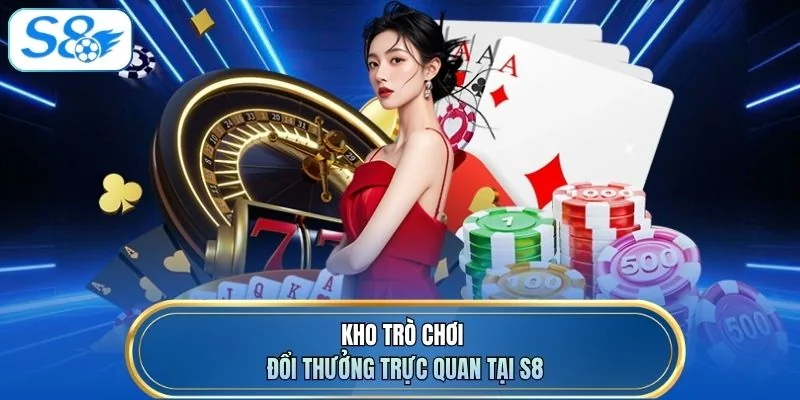 Kho trò chơi đổi thưởng trực quan tại S8