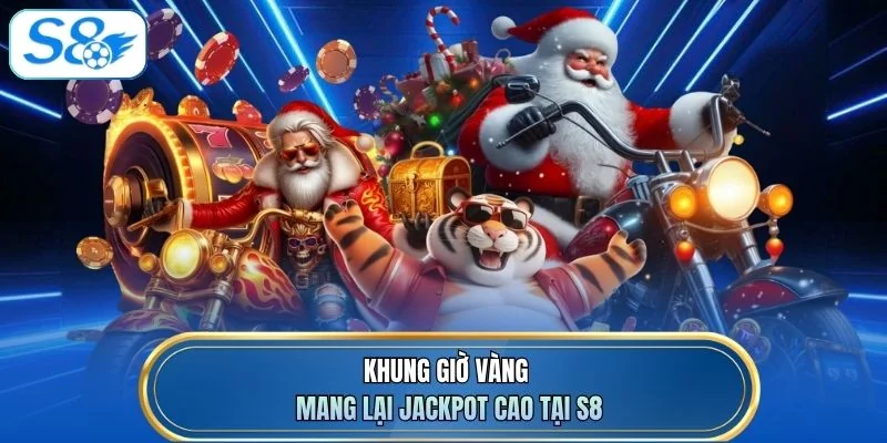 Khung giờ vàng mang lại jackpot cao tại S8