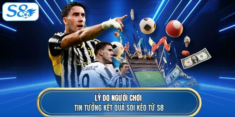Lý do người chơi tin tưởng kết quả soi kèo từ S8