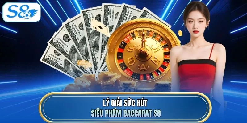 Lý giải sức hút siêu phẩm Baccarat S8