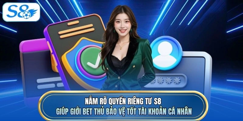 Nắm rõ quyền riêng tư S8 giúp giới bet thủ bảo vệ tốt tài khoản cá nhân