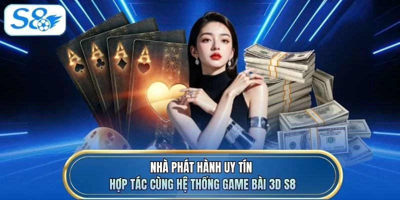Nhà phát hành uy tín hợp tác cùng hệ thống Game bài 3D S8