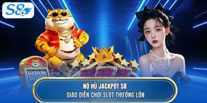 Nổ hũ jackpot S8 giao diện chơi slot thưởng lớn