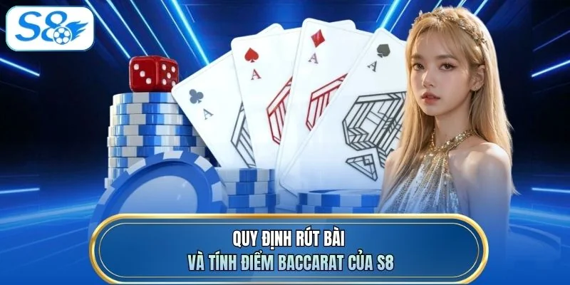Quy định rút bài và tính điểm Baccarat của S8