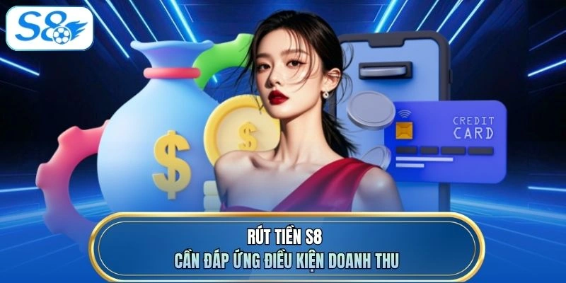 Rút tiền S8 cần đáp ứng điều kiện doanh thu