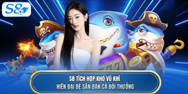 S8 tích hợp kho vũ khí hiện đại để săn bắn cá đổi thưởng