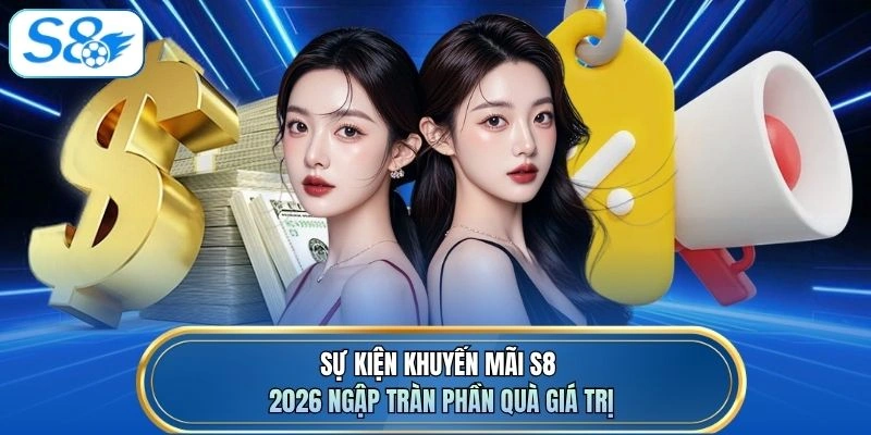 Sự kiện khuyến mãi S8 2026 ngập tràn phần quà giá trị
