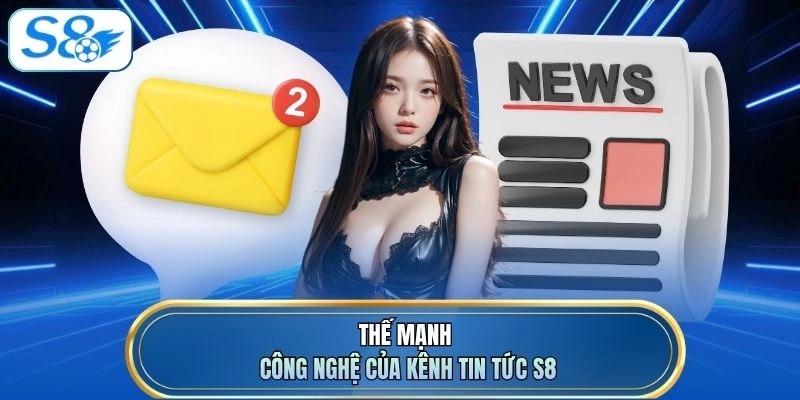 Thế mạnh công nghệ của kênh tin tức S8