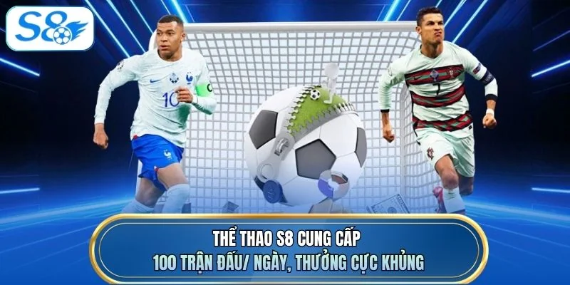 Thể thao S8 cung cấp 100 trận đấu/ ngày, thưởng cực khủng