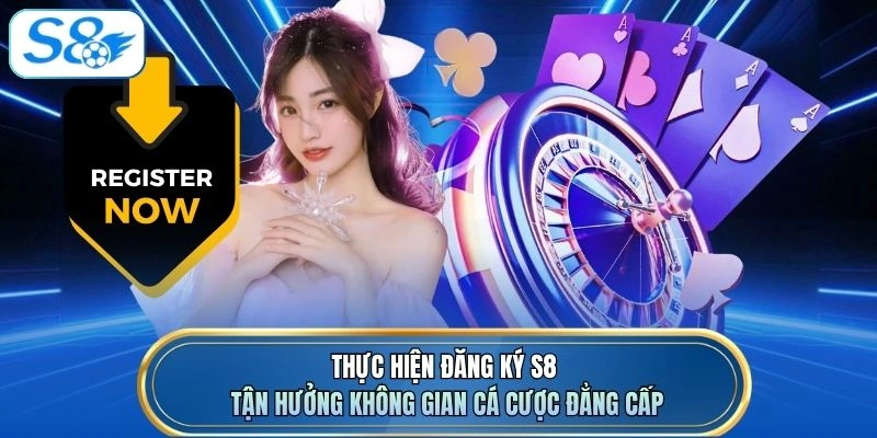 Thực hiện đăng ký S8 tận hưởng không gian cá cược đẳng cấp